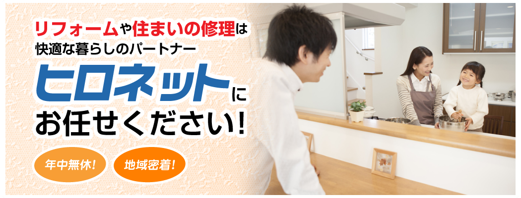 年中無休!地域密着!リフォームや住まいの修理は快適な暮らしのパートナー「ヒロネット」にお任せください!